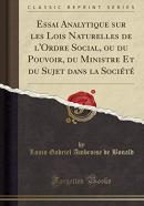 Essai Analytique Sur Les Lois Naturelles de l'Ordre Social, Ou Du Pouvoir, Du Ministre Et Du Sujet Dans La Société (Classic Reprint)